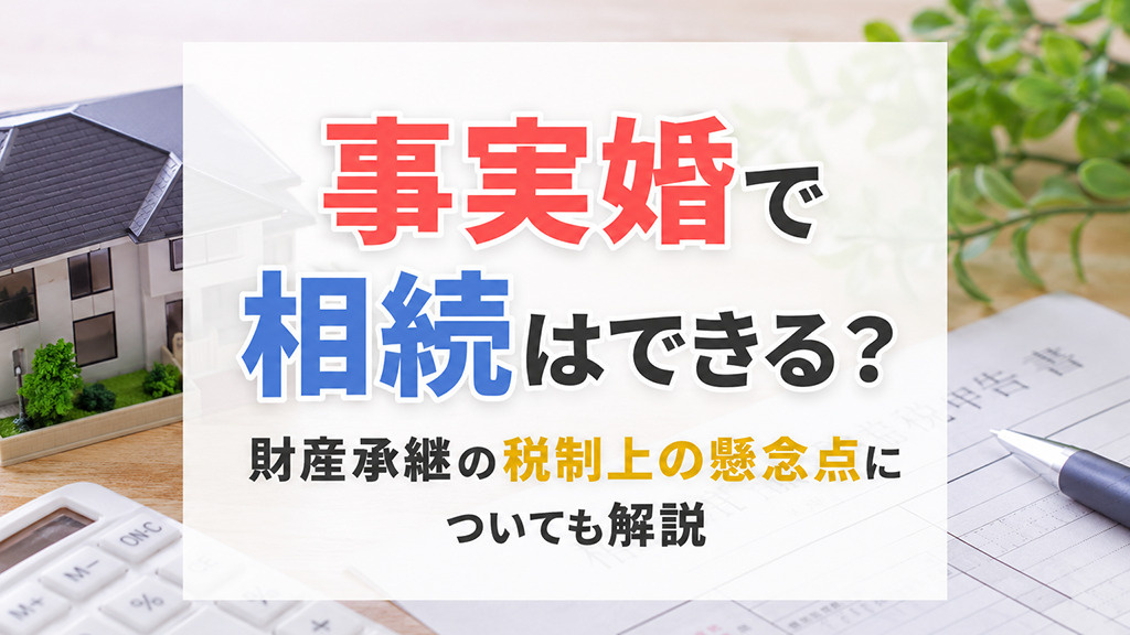 事実婚で相続はできる?財産承継の税制上の懸念点についても解説