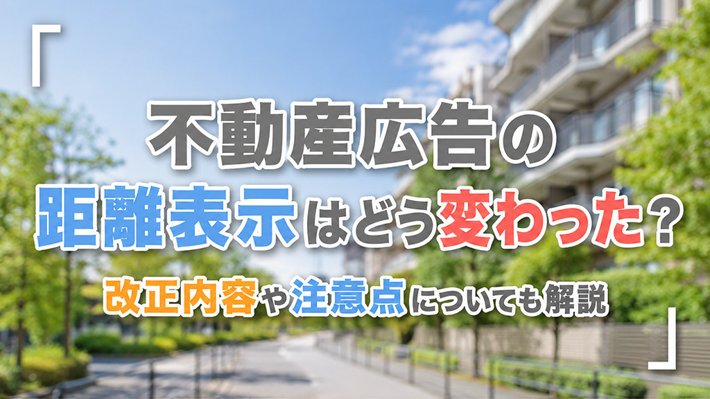 不動産広告の距離表示はどう変わった?改正内容や注意点についても解説