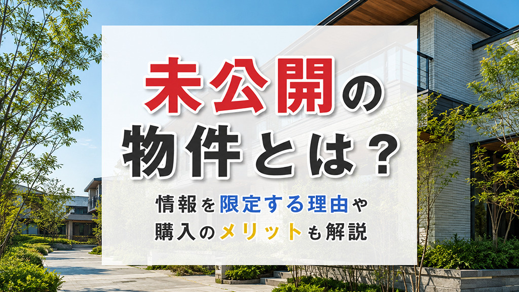 未公開の物件とは?情報を限定する理由や購入のメリットも解説