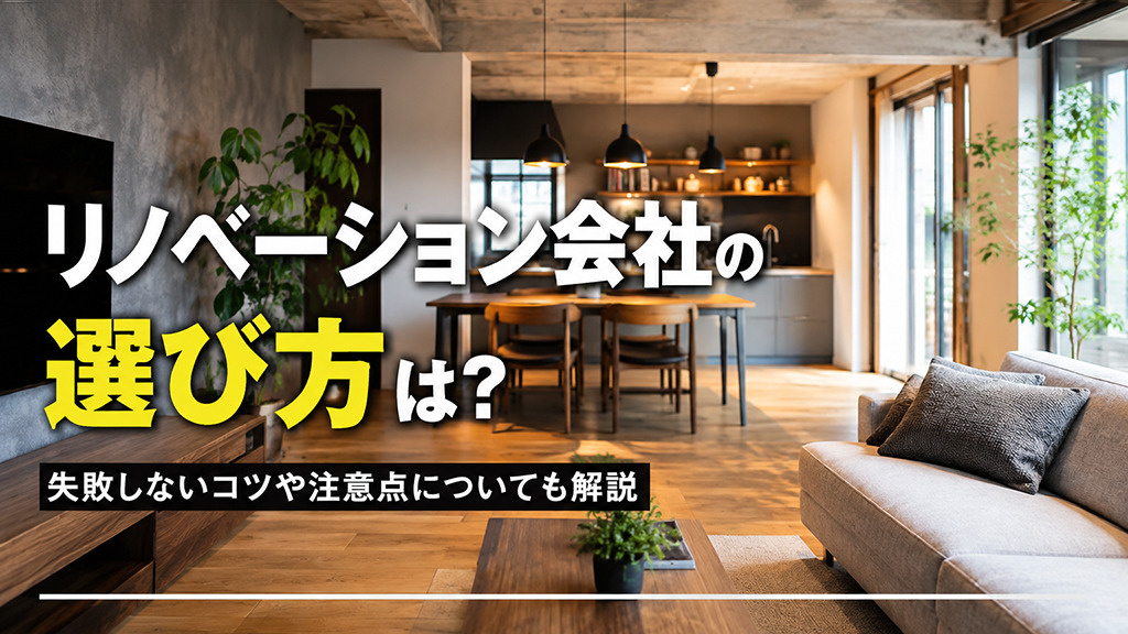 リノベーション会社の選び方は?失敗しないコツや注意点についても解説