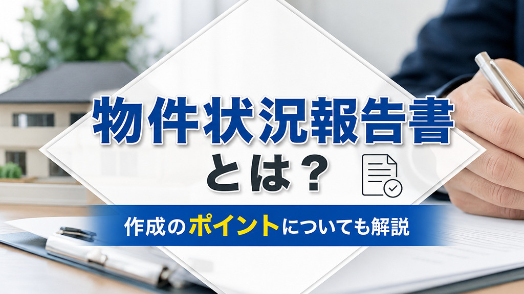 物件状況報告書とは?作成のポイントについても解説