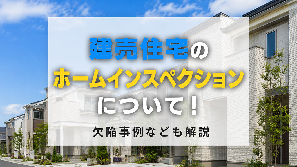 建売住宅のホームインスペクションについて!欠陥事例なども解説