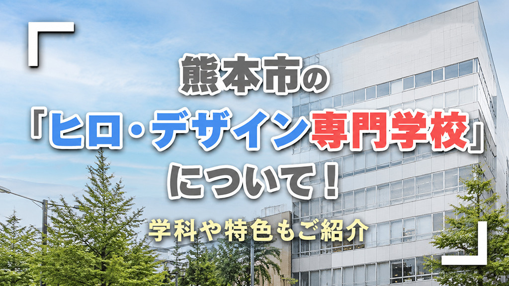 熊本市の「ヒロ・デザイン専門学校」について!学科や特色もご紹介