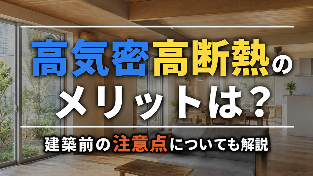 高気密高断熱のメリットは?建築前の注意点についても解説