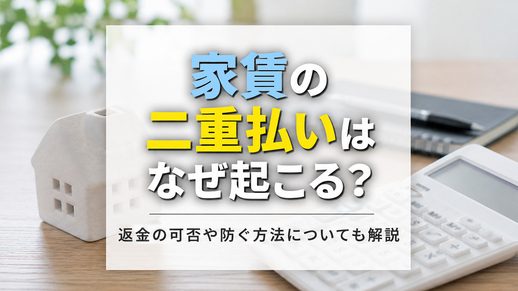 家賃の二重払いはなぜ起こる?返金の可否や防ぐ方法についても解説