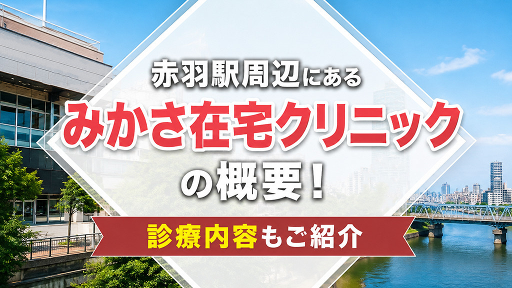 赤羽駅周辺にある「みかさ在宅クリニック」の概要!診療内容もご紹介