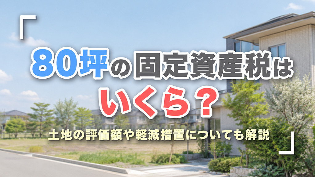 80坪の固定資産税はいくら?土地の評価額や軽減措置についても解説