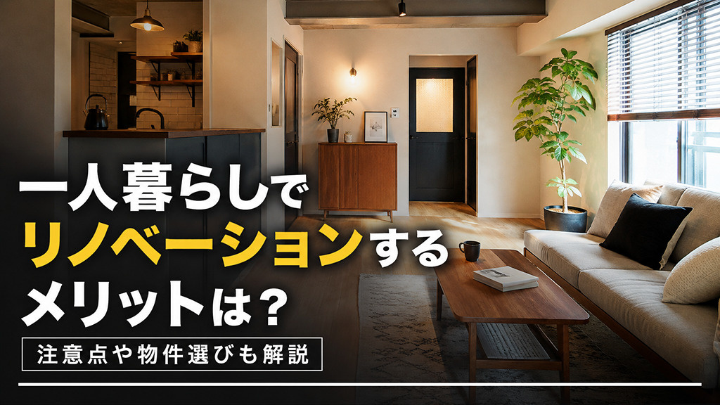 一人暮らしでリノベーションするメリットは?注意点や物件選びも解説