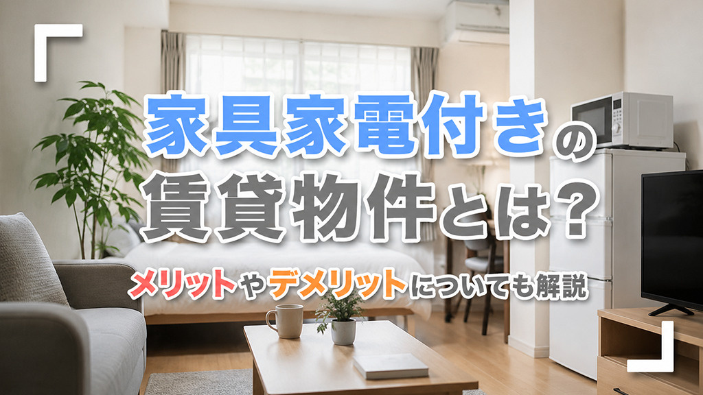 家具家電付きの賃貸物件とは?メリットやデメリットについても解説