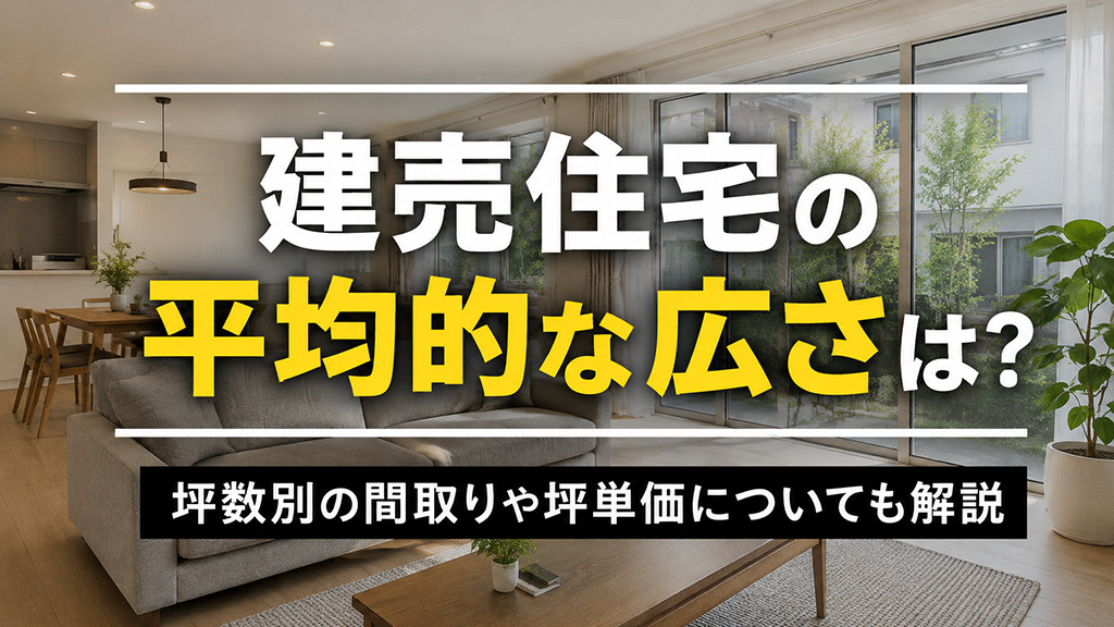 建売住宅の平均的な広さは?坪数別の間取りや坪単価についても解説