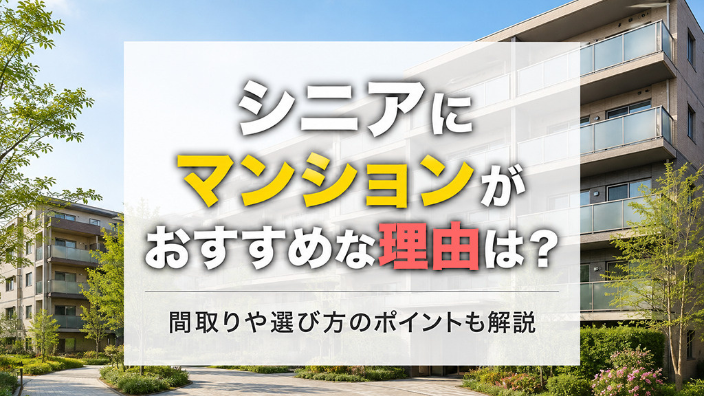シニアにマンションがおすすめな理由は?間取りや選び方のポイントも解説