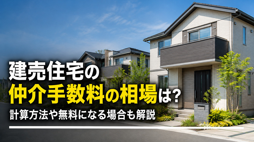 建売住宅の仲介手数料の相場は?計算方法や無料になる場合も解説