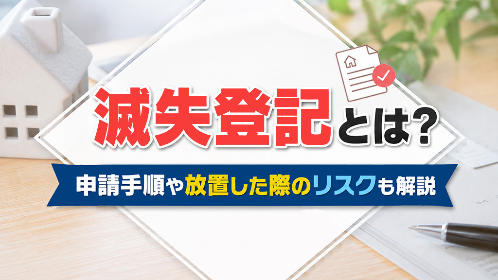 滅失登記とは?申請手順や放置した際のリスクも解説