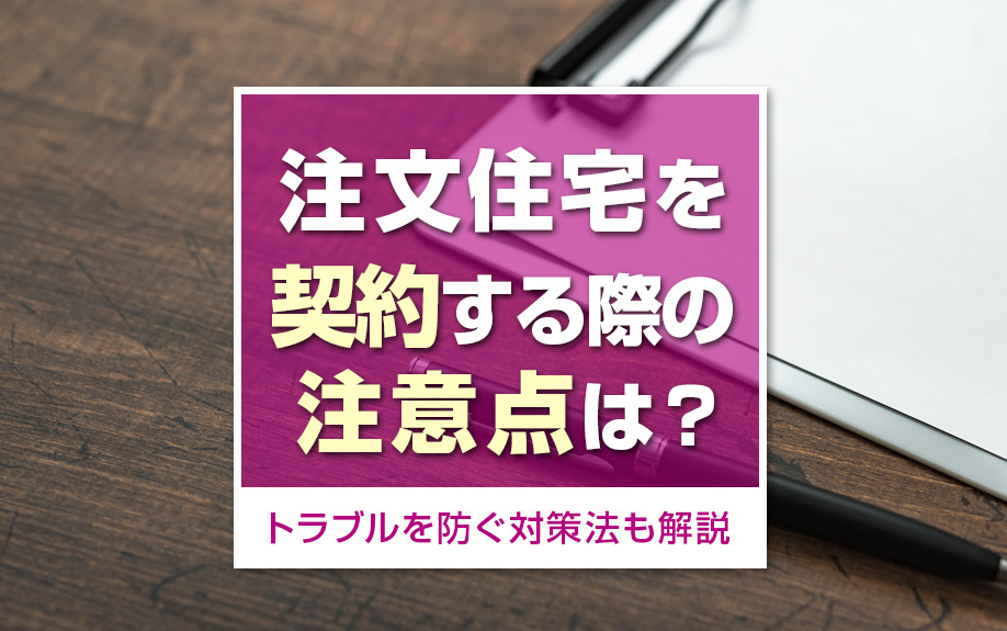 注文住宅を契約する際の注意点は?トラブルを防ぐ対策法も解説