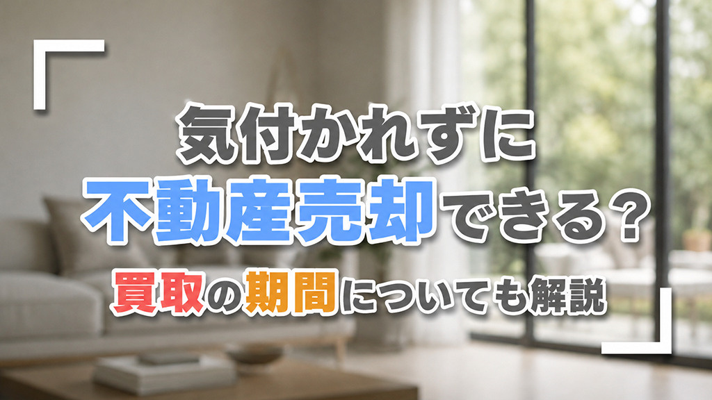 気付かれずに不動産売却できる?買取の期間についても解説