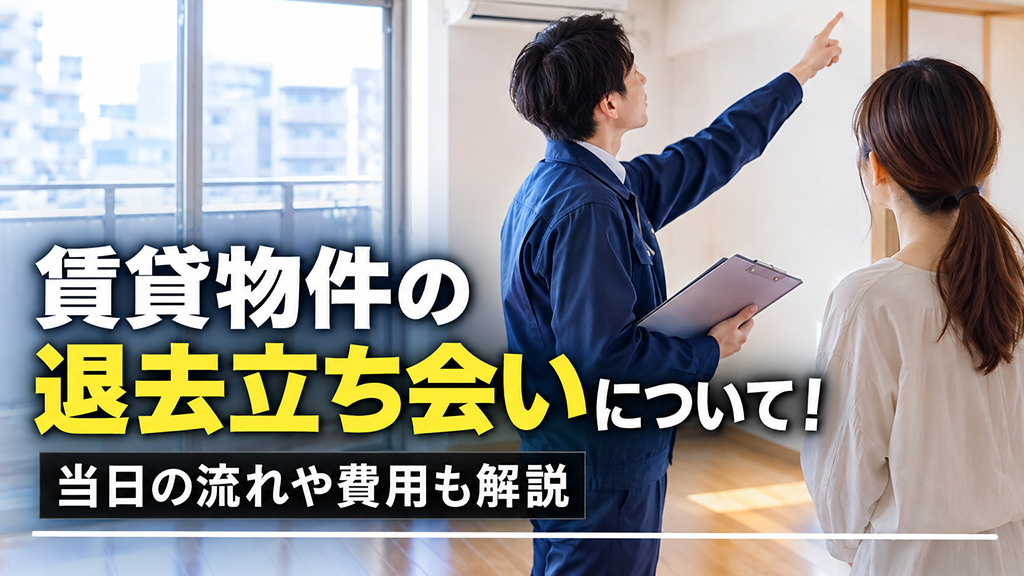 賃貸物件の退去立ち会いについて!当日の流れや費用も解説