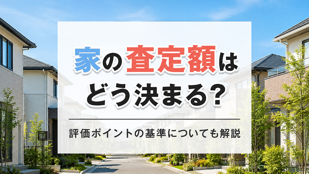 家の査定額はどう決まる?評価ポイントの基準についても解説