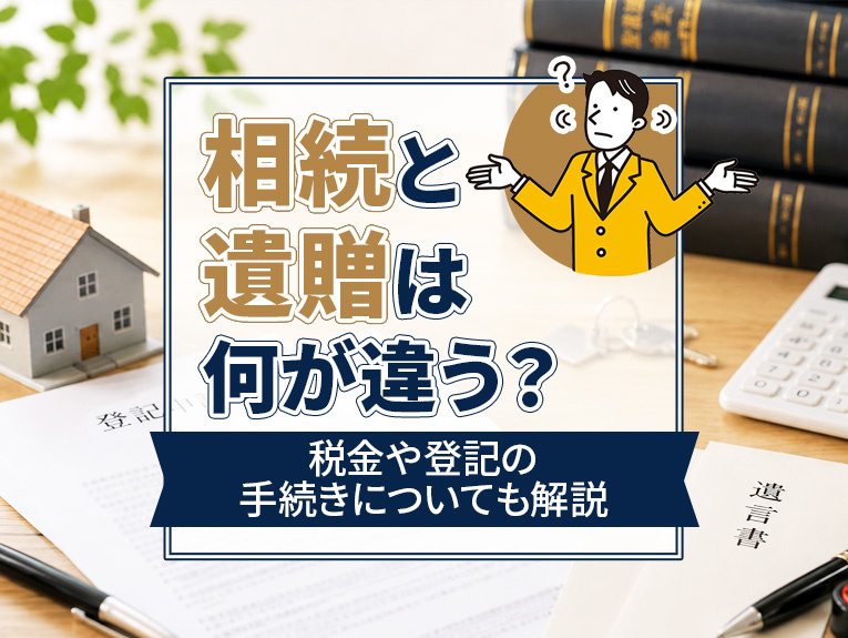 相続と遺贈は何が違う?税金や登記の手続きについても解説