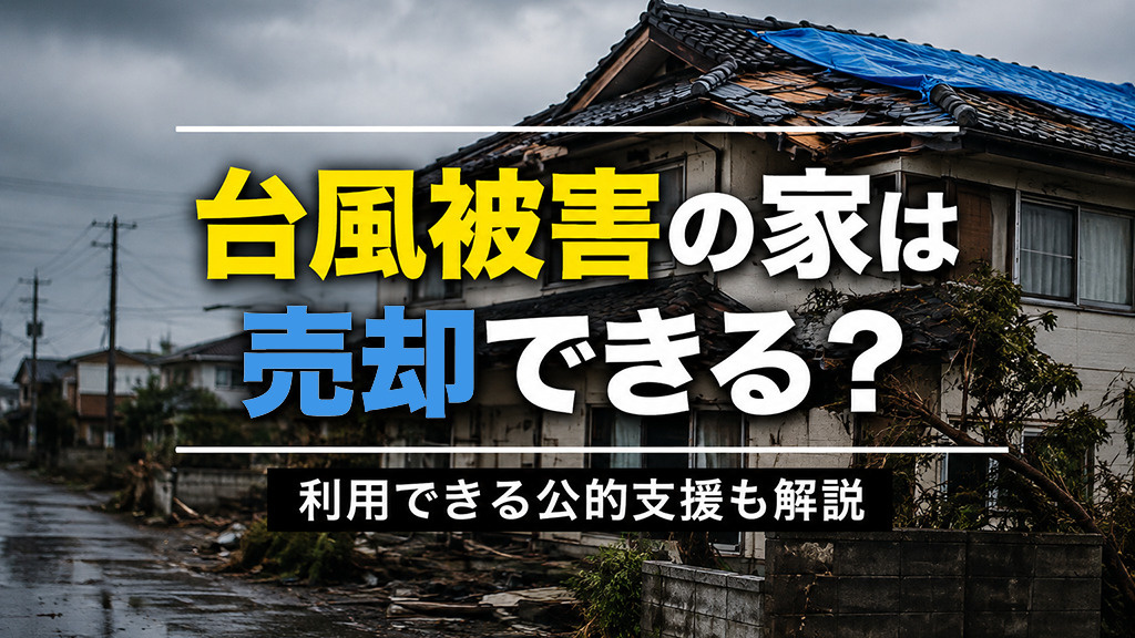 台風被害の家は売却できる?利用できる公的支援も解説
