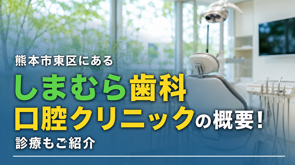 熊本市東区にある「しまむら歯科口腔クリニック」の概要!診療もご紹介