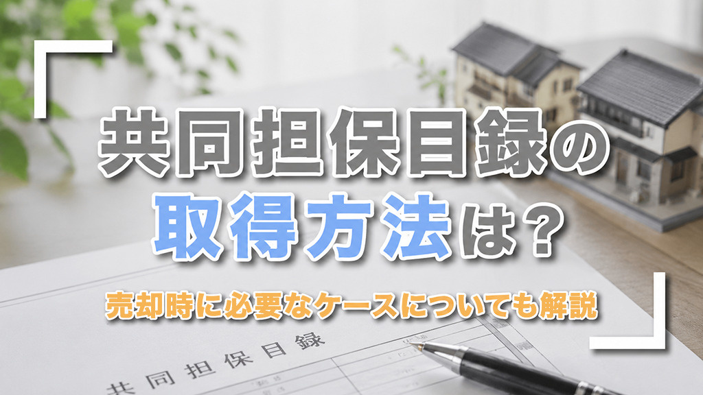 共同担保目録の取得方法は?売却時に必要なケースについても解説