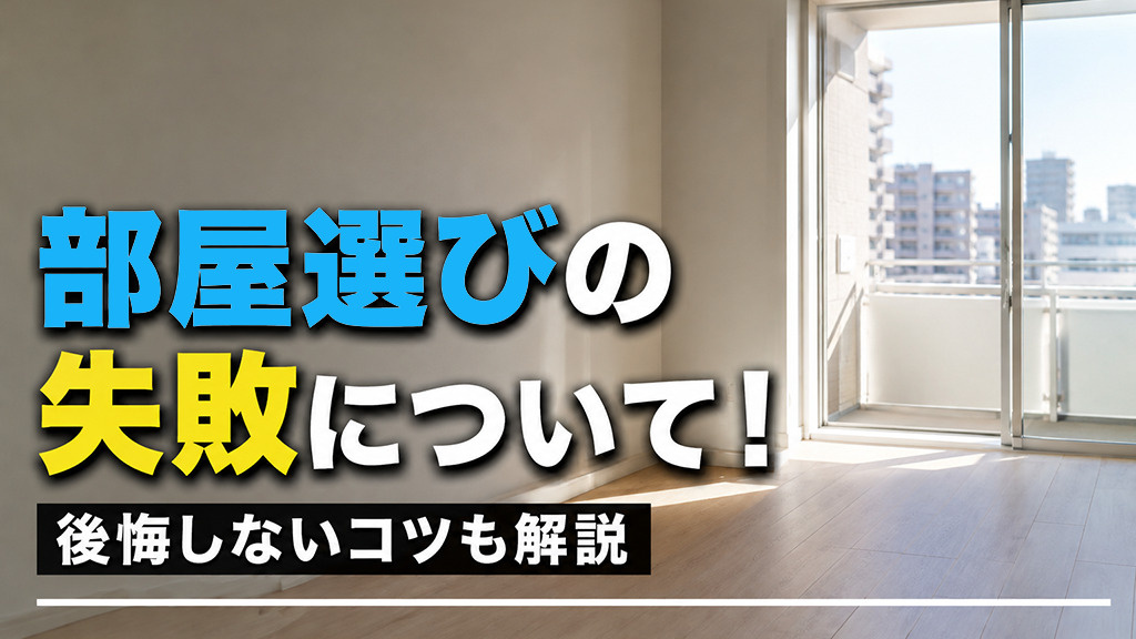 部屋選びの失敗について!後悔しないコツも解説