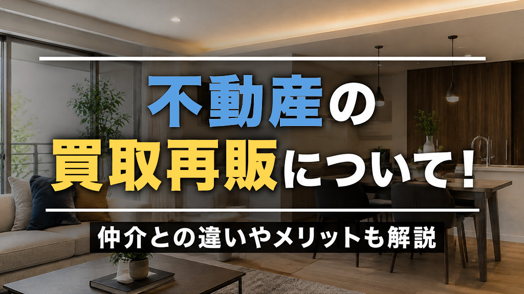 不動産の買取再販について!仲介との違いやメリットも解説