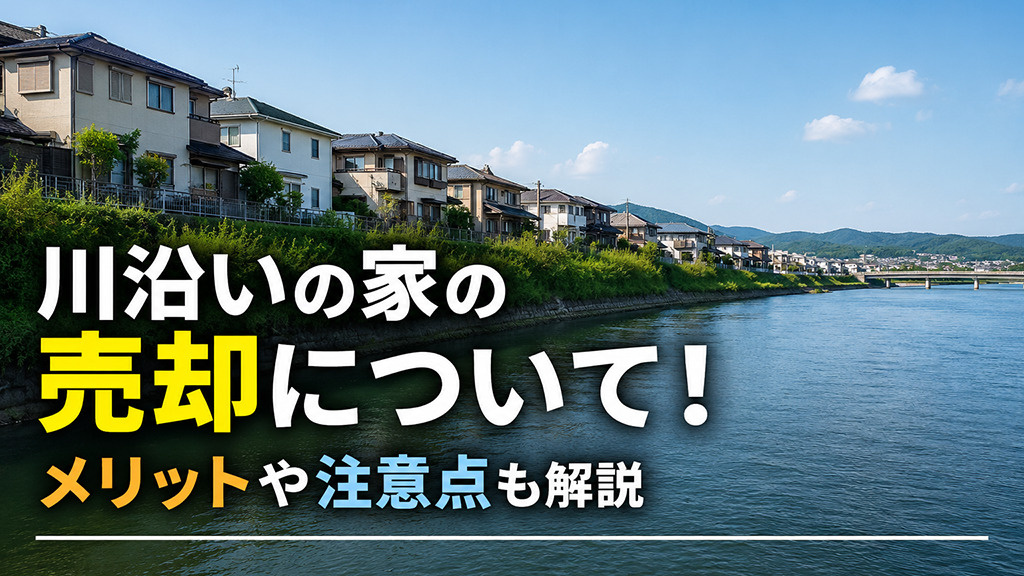 川沿いの家の売却について!メリットや注意点も解説