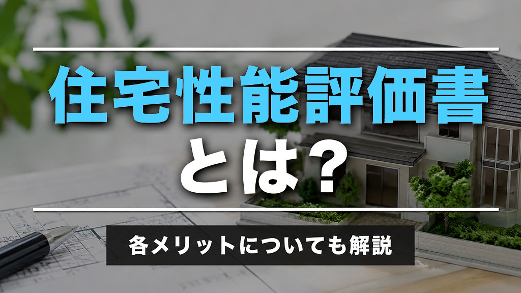 住宅性能評価書とは?各メリットについても解説