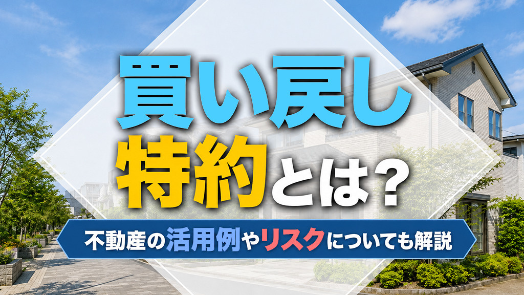 買い戻し特約とは?不動産の活用例やリスクについても解説