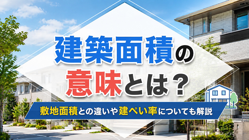 建築面積の意味とは?敷地面積との違いや建ぺい率についても解説