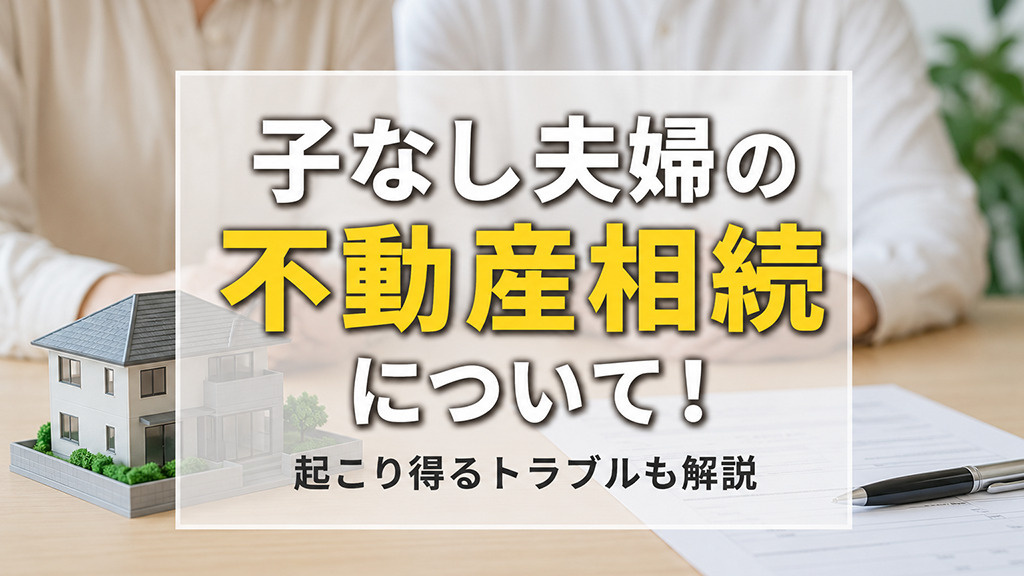 子なし夫婦の不動産相続について!起こり得るトラブルも解説
