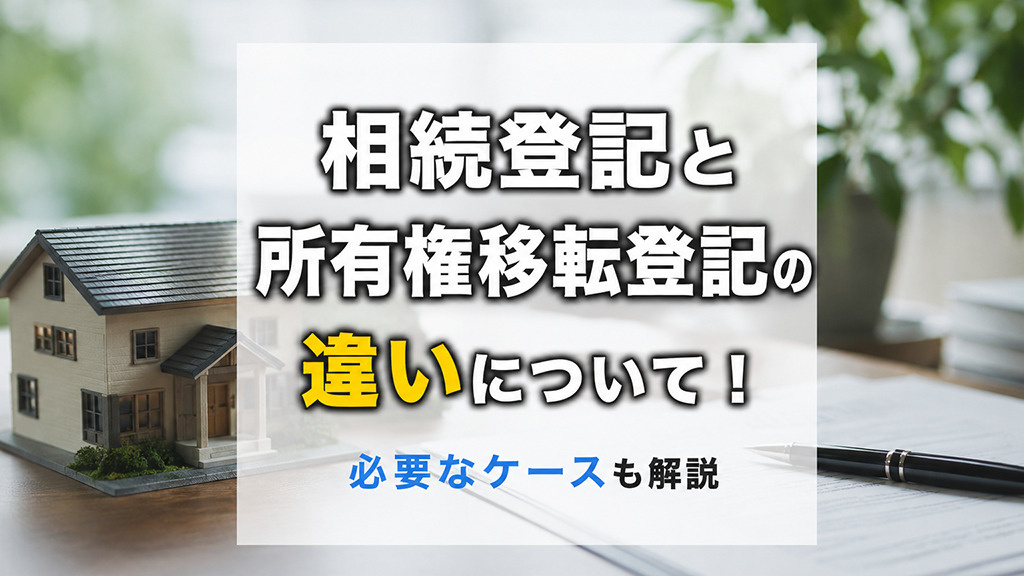 相続登記と所有権移転登記の違いについて!必要なケースも解説
