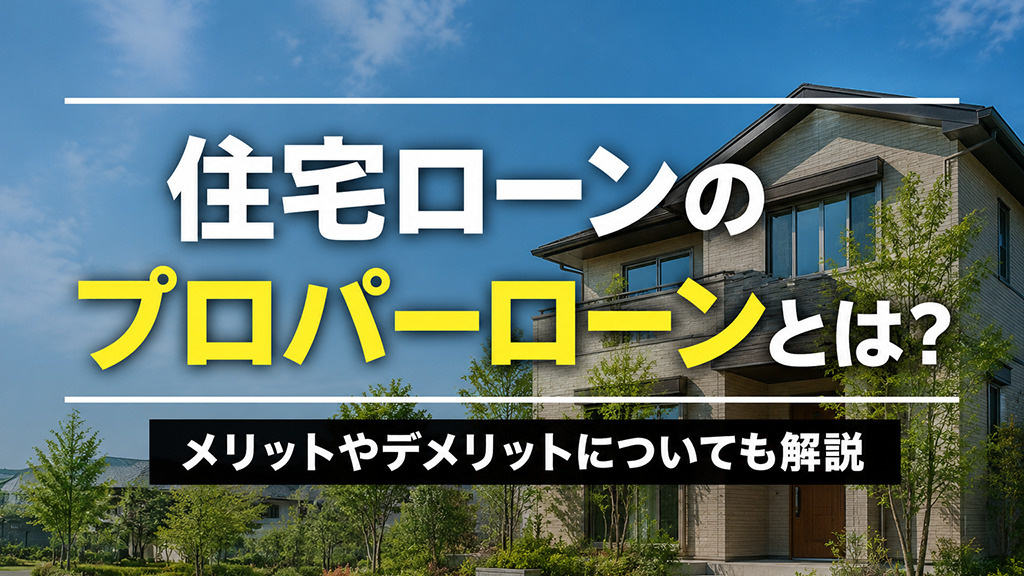住宅ローンのプロパーローンとは?メリットやデメリットについても解説