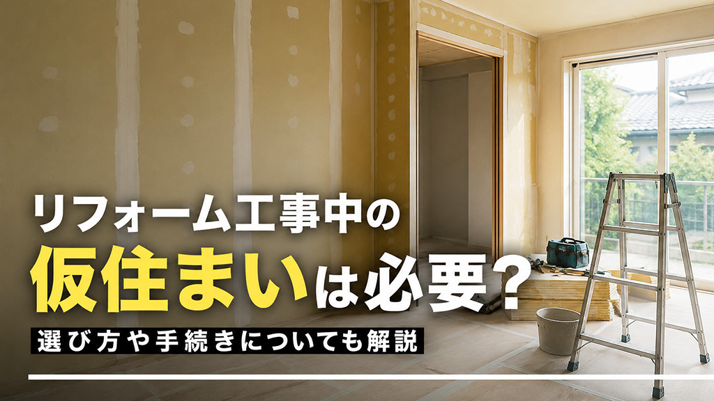 リフォーム工事中の仮住まいは必要?選び方や手続きについても解説