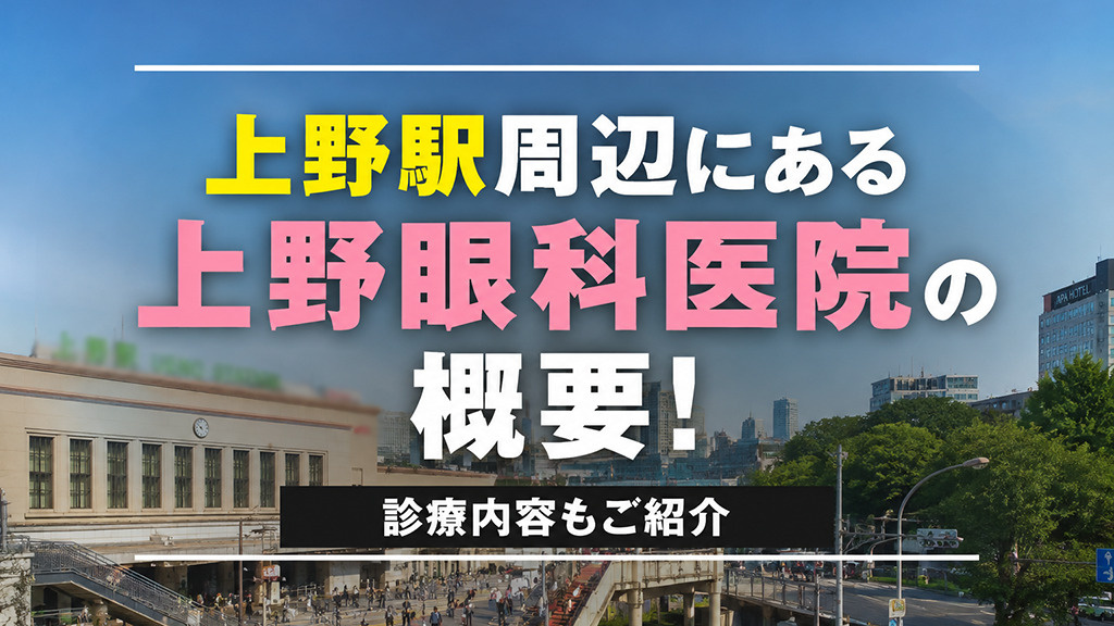 上野駅周辺にある「上野眼科医院」の概要!診療内容もご紹介