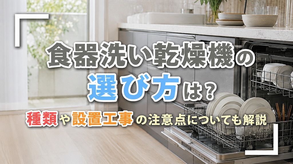 食器洗い乾燥機の選び方は?種類や設置工事の注意点についても解説