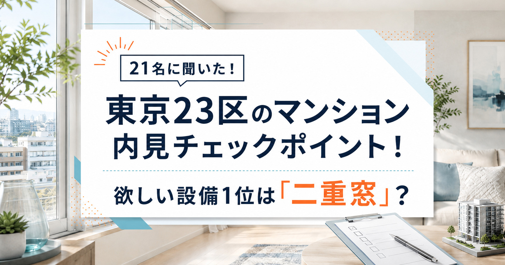 【21名に聞いた体験談調査】東京23区のマンション内見チェックポイント!欲しい設備1位は「二重窓」?