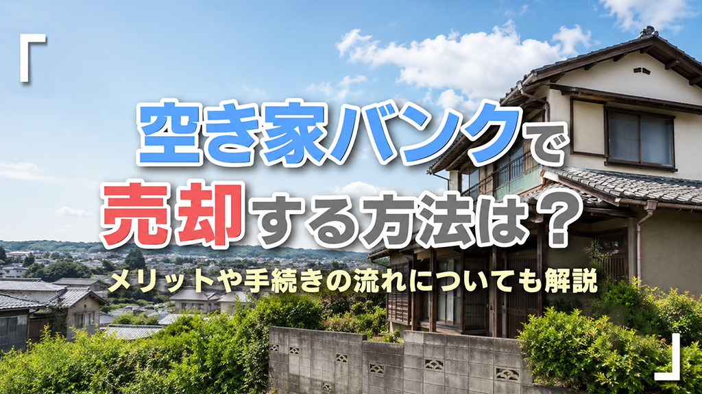 空き家バンクで売却する方法は?メリットや手続きの流れについても解説