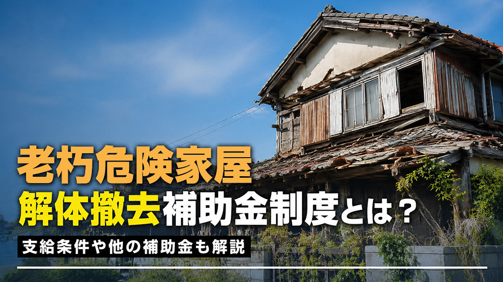 老朽危険家屋解体撤去補助金制度とは?支給条件や他の補助金も解説