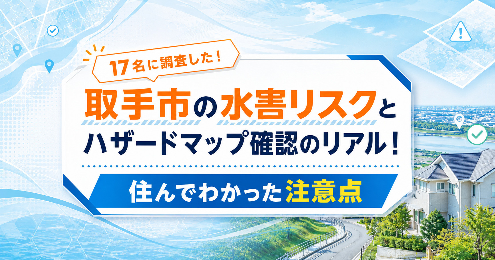 【17名に調査した】取手市の水害リスクとハザードマップ確認のリアル!住んでわかった注意点