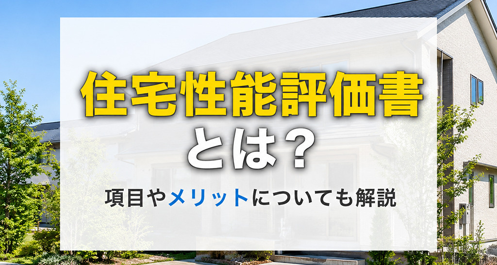 住宅性能評価書とは?項目やメリットについても解説