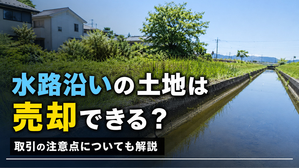 水路沿いの土地は売却できる?取引の注意点についても解説