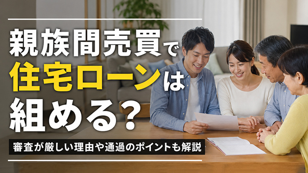 親族間売買で住宅ローンは組める?審査が厳しい理由や通過のポイントも解説