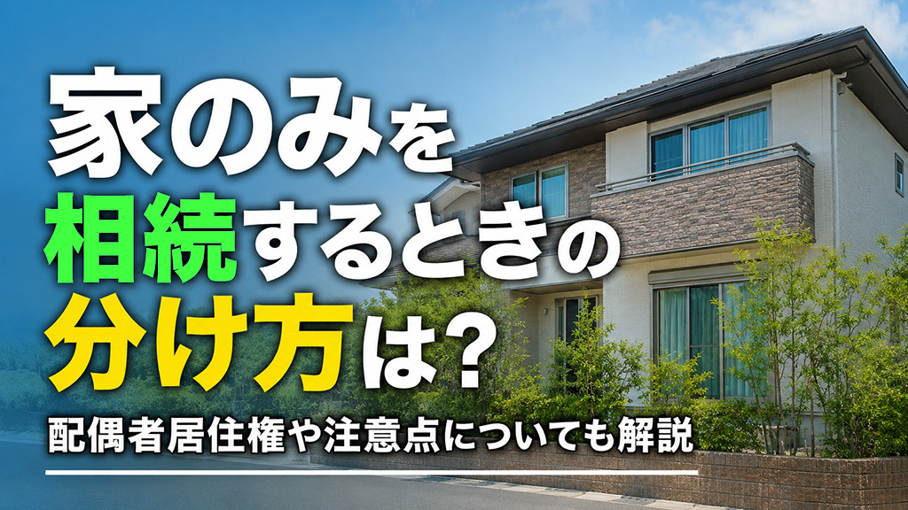 家のみを相続するときの分け方は?配偶者居住権や注意点についても解説