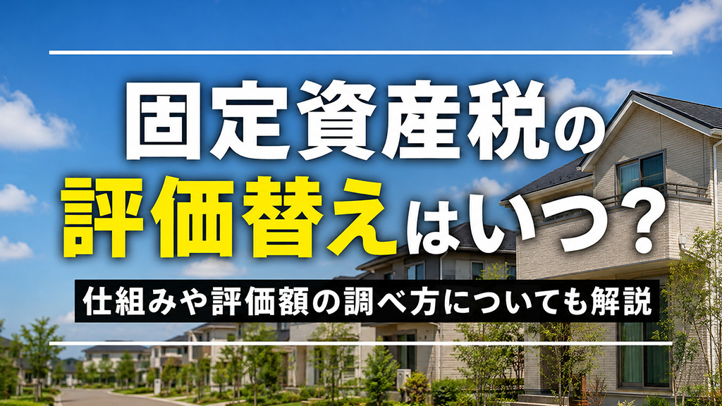 固定資産税の評価替えはいつ?仕組みや評価額の調べ方についても解説