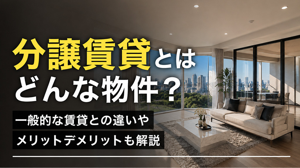 分譲賃貸とはどんな物件?一般的な賃貸との違いやメリットデメリットも解説