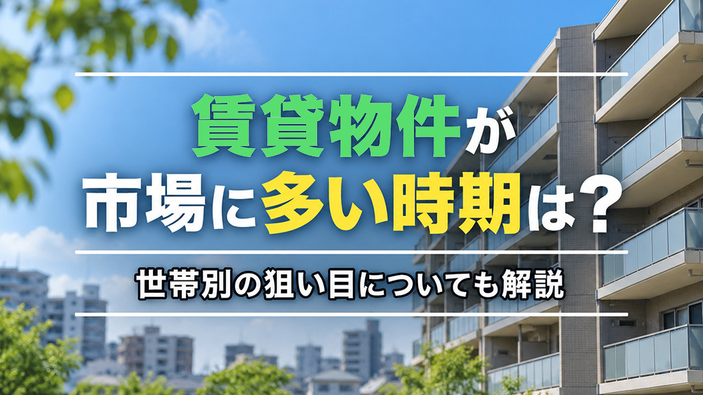 賃貸物件が市場に多い時期は?世帯別の狙い目についても解説