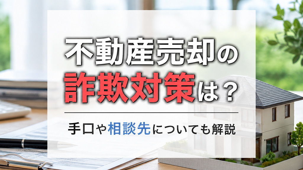 不動産売却の詐欺対策は?手口や相談先についても解説