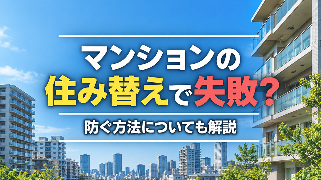 マンションの住み替えで失敗?防ぐ方法についても解説